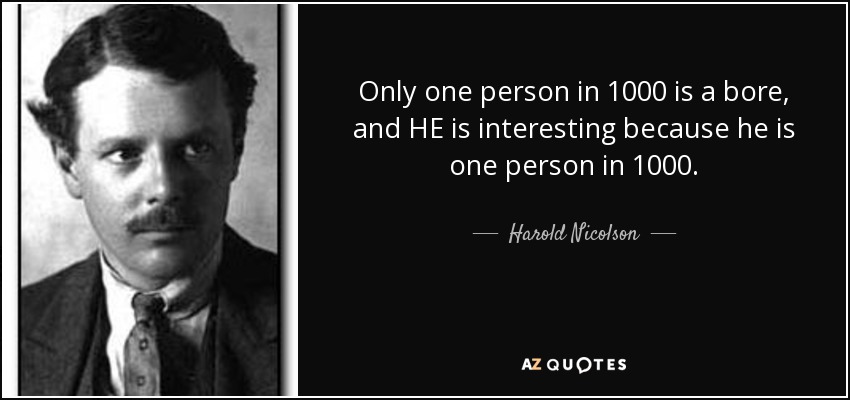 Only one person in 1000 is a bore, and HE is interesting because he is one person in 1000. - Harold Nicolson