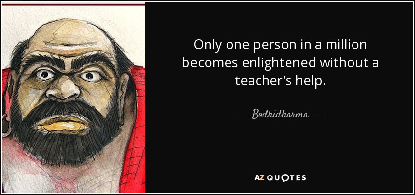 Only one person in a million becomes enlightened without a teacher's help. - Bodhidharma