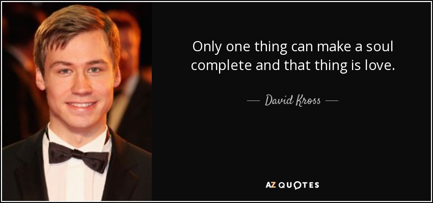 Only one thing can make a soul complete and that thing is love. - David Kross