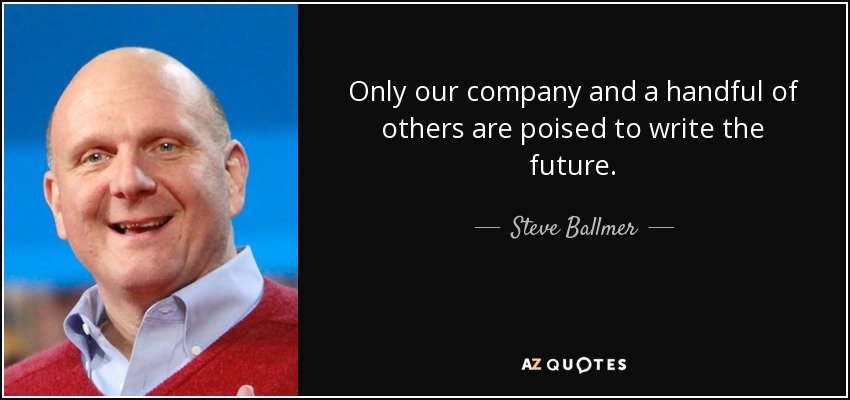 Only our company and a handful of others are poised to write the future. - Steve Ballmer