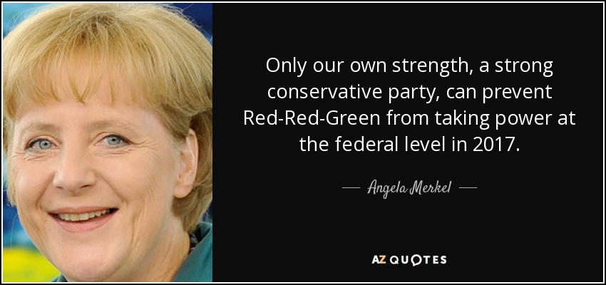 Only our own strength, a strong conservative party, can prevent Red-Red-Green from taking power at the federal level in 2017. - Angela Merkel
