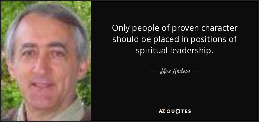 Only people of proven character should be placed in positions of spiritual leadership. - Max Anders
