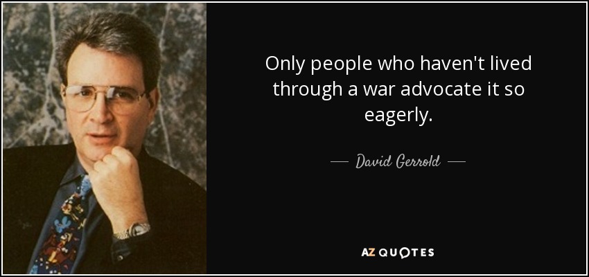Only people who haven't lived through a war advocate it so eagerly. - David Gerrold