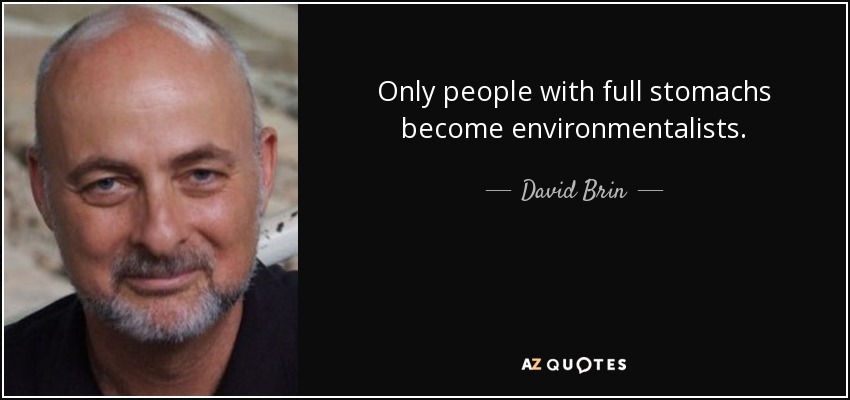 Only people with full stomachs become environmentalists. - David Brin