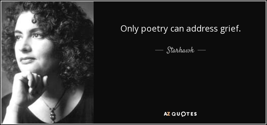 Only poetry can address grief. - Starhawk