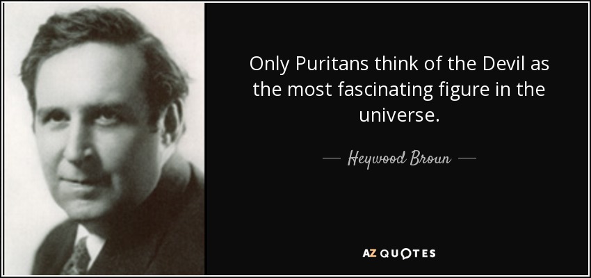 Only Puritans think of the Devil as the most fascinating figure in the universe. - Heywood Broun