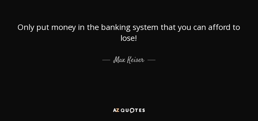 Only put money in the banking system that you can afford to lose! - Max Keiser