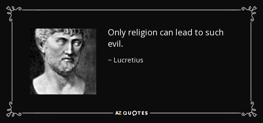 Only religion can lead to such evil. - Lucretius