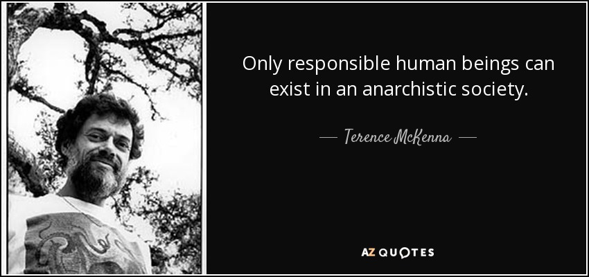 Only responsible human beings can exist in an anarchistic society. - Terence McKenna