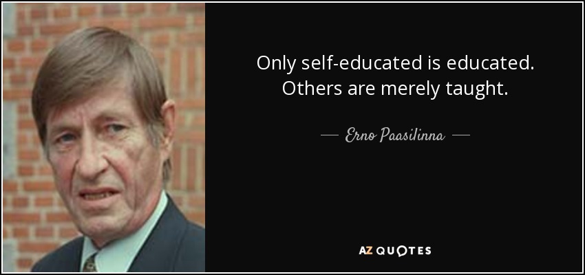 Only self-educated is educated. Others are merely taught. - Erno Paasilinna
