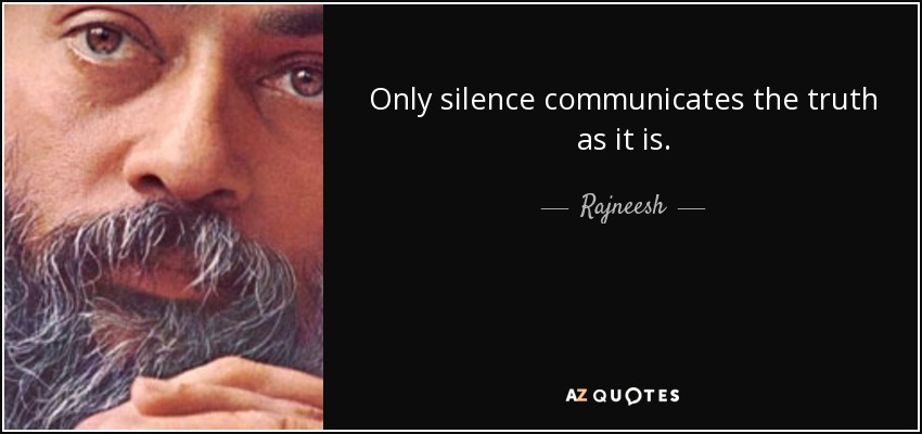 Only silence communicates the truth as it is. - Rajneesh