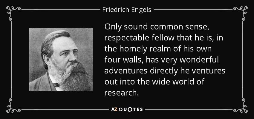 Only sound common sense, respectable fellow that he is, in the homely realm of his own four walls, has very wonderful adventures directly he ventures out into the wide world of research. - Friedrich Engels