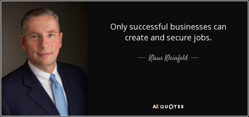 Only successful businesses can create and secure jobs. - Klaus Kleinfeld
