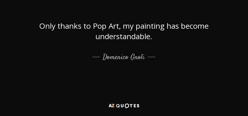 Only thanks to Pop Art, my painting has become understandable. - Domenico Gnoli
