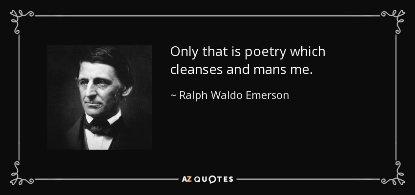 Only that is poetry which cleanses and mans me. - Ralph Waldo Emerson