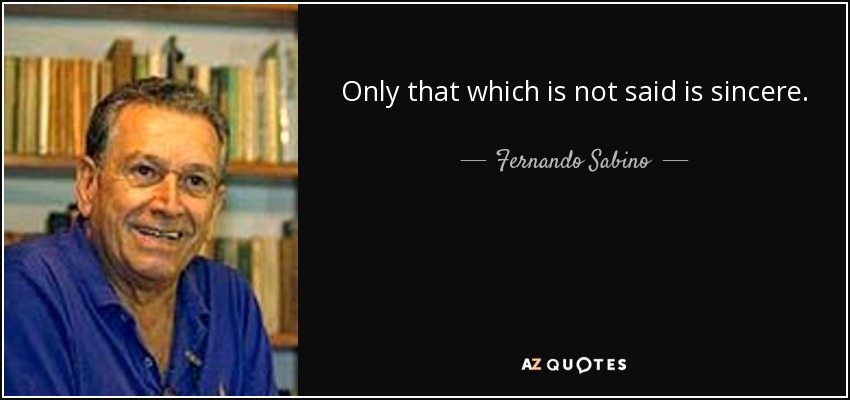 Only that which is not said is sincere. - Fernando Sabino