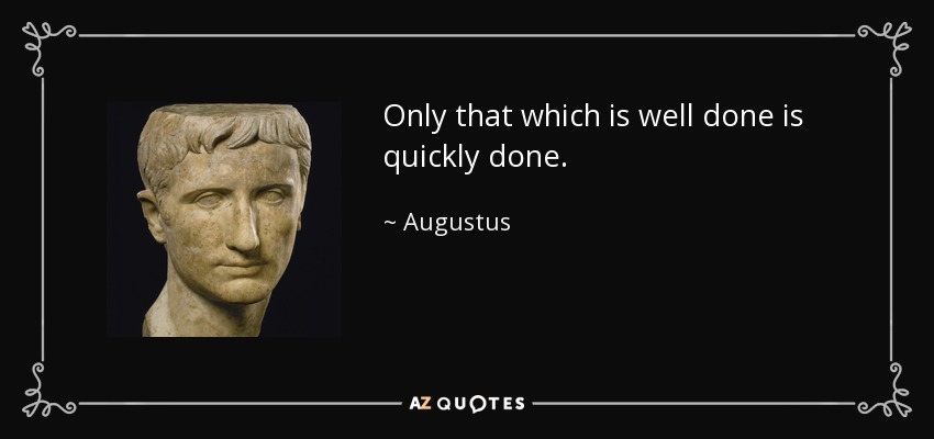 Only that which is well done is quickly done. - Augustus