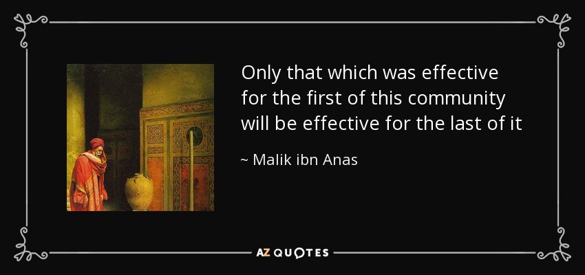 Only that which was effective for the first of this community will be effective for the last of it - Malik ibn Anas