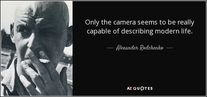 Only the camera seems to be really capable of describing modern life. - Alexander Rodchenko