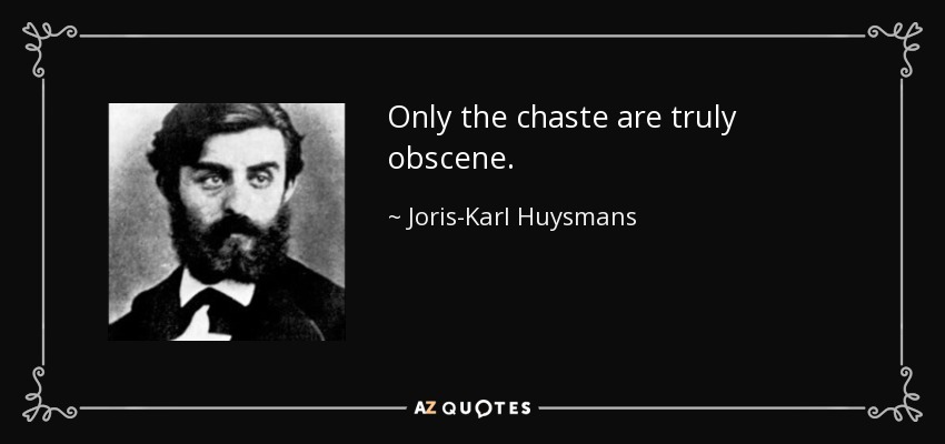 Only the chaste are truly obscene. - Joris-Karl Huysmans