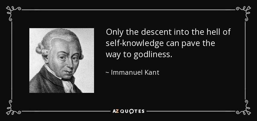 Only the descent into the hell of self-knowledge can pave the way to godliness. - Immanuel Kant