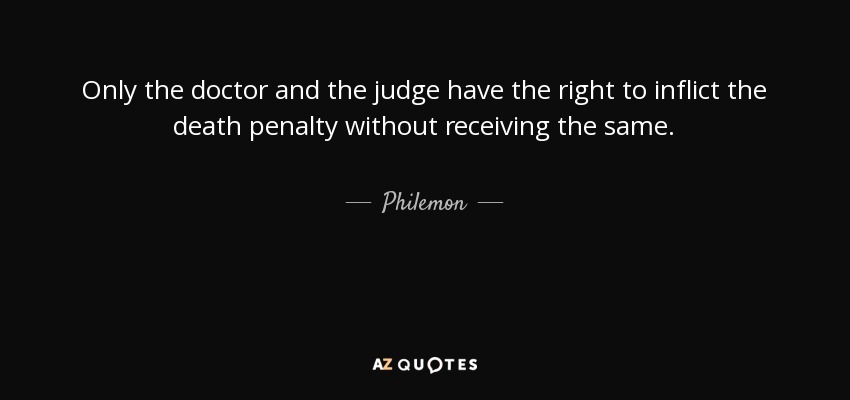 Only the doctor and the judge have the right to inflict the death penalty without receiving the same. - Philemon