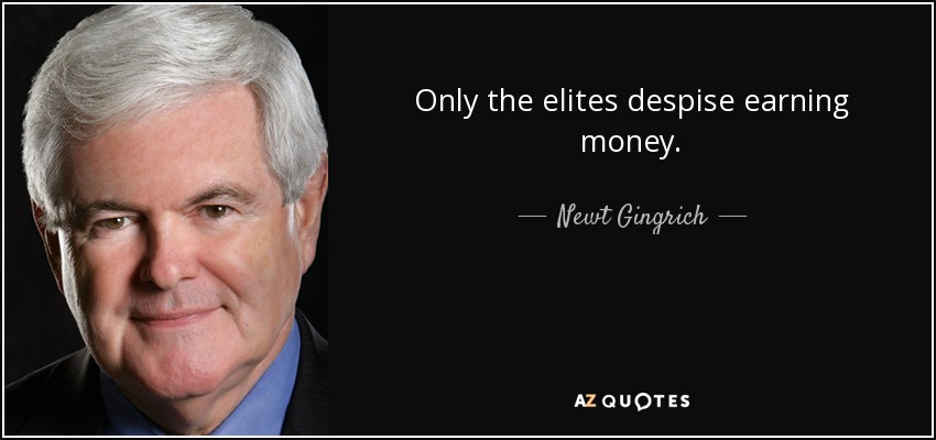 Only the elites despise earning money. - Newt Gingrich