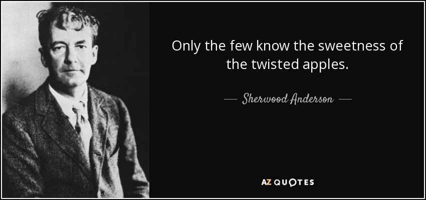 Only the few know the sweetness of the twisted apples. - Sherwood Anderson