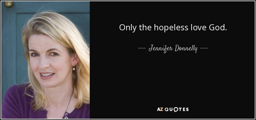 Only the hopeless love God. - Jennifer Donnelly