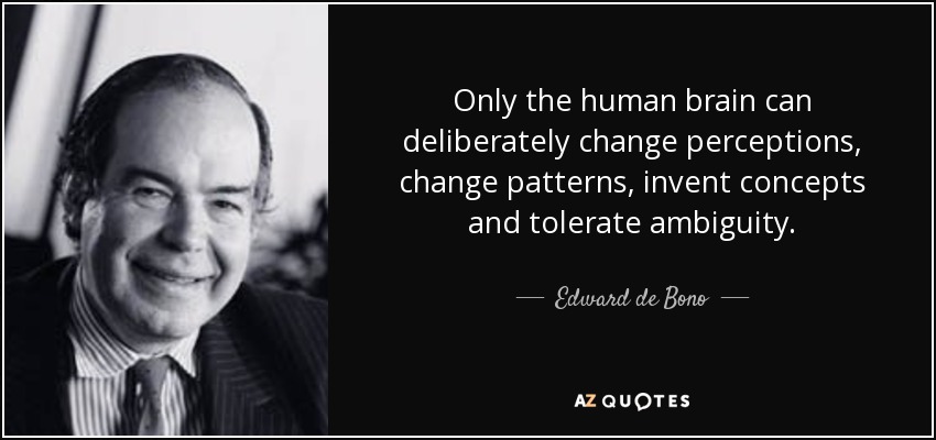 Only the human brain can deliberately change perceptions, change patterns, invent concepts and tolerate ambiguity. - Edward de Bono