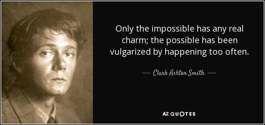 Only the impossible has any real charm; the possible has been vulgarized by happening too often. - Clark Ashton Smith