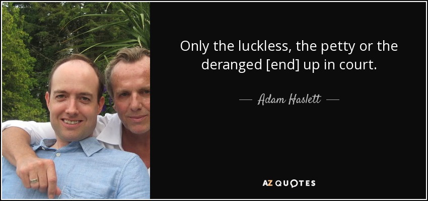 Only the luckless, the petty or the deranged [end] up in court. - Adam Haslett