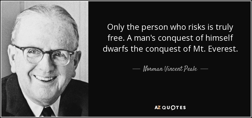 Only the person who risks is truly free. A man's conquest of himself dwarfs the conquest of Mt. Everest. - Norman Vincent Peale