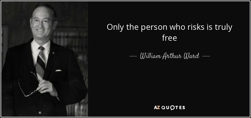 Only the person who risks is truly free - William Arthur Ward