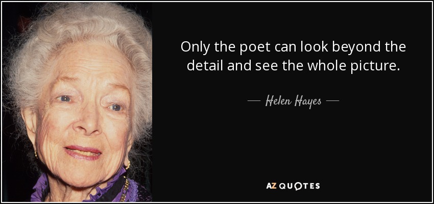 Only the poet can look beyond the detail and see the whole picture. - Helen Hayes
