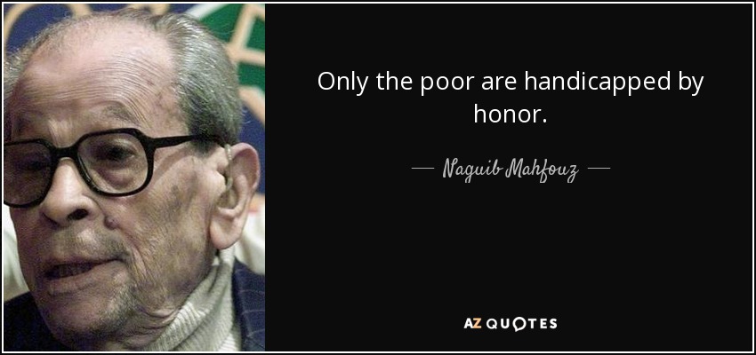 Only the poor are handicapped by honor. - Naguib Mahfouz