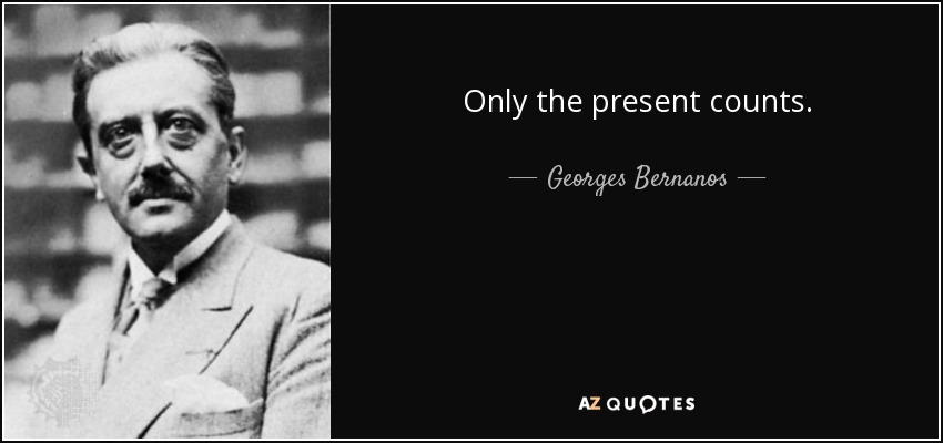 Only the present counts. - Georges Bernanos