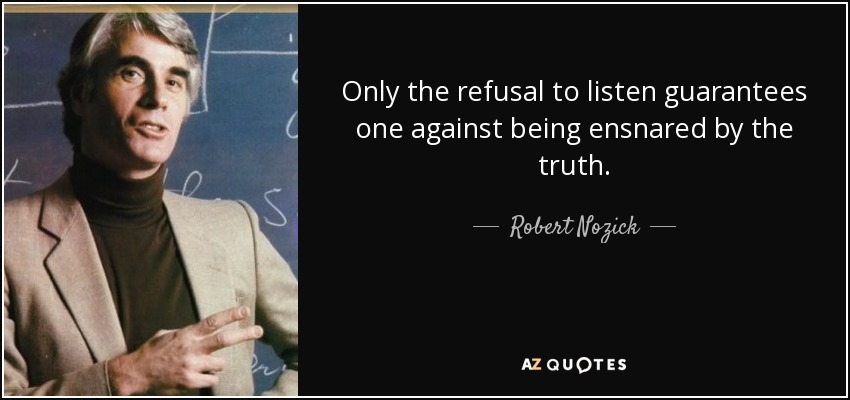 Only the refusal to listen guarantees one against being ensnared by the truth. - Robert Nozick