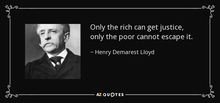 Only the rich can get justice, only the poor cannot escape it. - Henry Demarest Lloyd