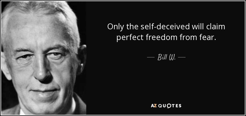 Only The Self-Deceived Will Claim Perfect Freedom From Fear. - Bill W.