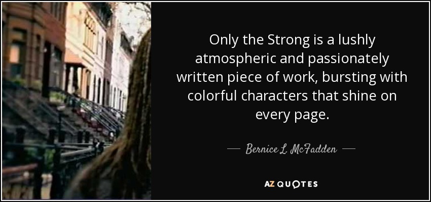 Only the Strong is a lushly atmospheric and passionately written piece of work, bursting with colorful characters that shine on every page. - Bernice L. McFadden