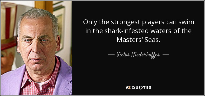 Only the strongest players can swim in the shark-infested waters of the Masters' Seas. - Victor Niederhoffer