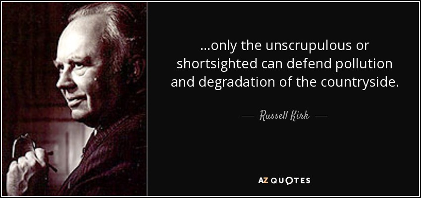 ...only the unscrupulous or shortsighted can defend pollution and degradation of the countryside. - Russell Kirk