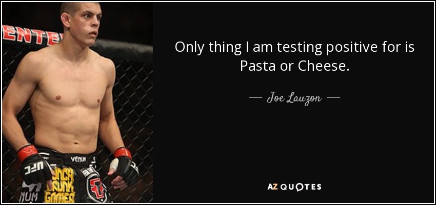Only thing I am testing positive for is Pasta or Cheese. - Joe Lauzon