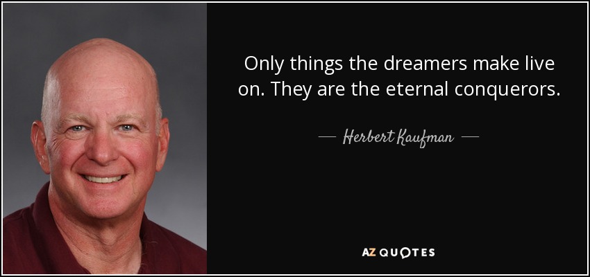 Only things the dreamers make live on. They are the eternal conquerors. - Herbert Kaufman