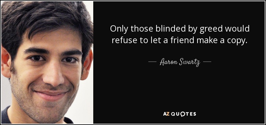 Only those blinded by greed would refuse to let a friend make a copy. - Aaron Swartz