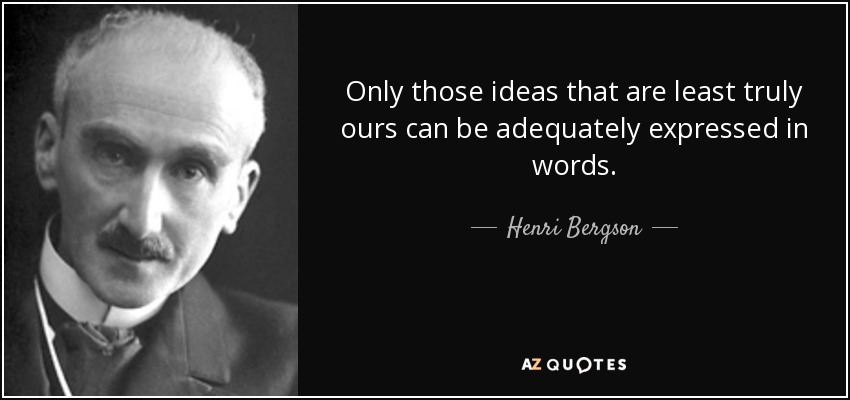 Only those ideas that are least truly ours can be adequately expressed in words. - Henri Bergson