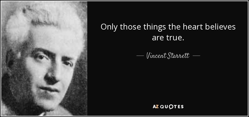 Only those things the heart believes are true. - Vincent Starrett