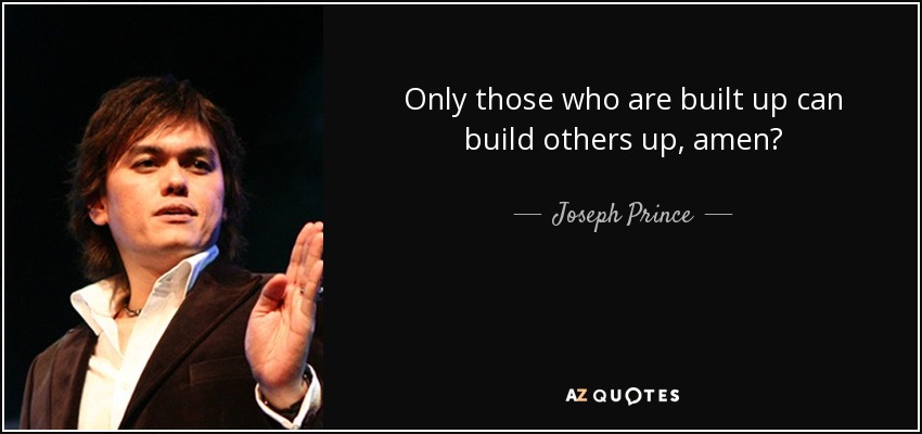 Only those who are built up can build others up, amen? - Joseph Prince