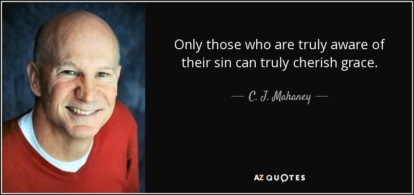 Only those who are truly aware of their sin can truly cherish grace. - C. J. Mahaney